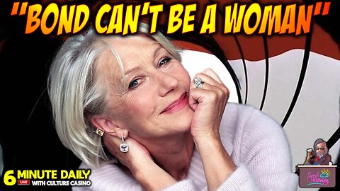 Helen Mirren States "Bond Can't Be a Woman!" She's RIGHT! - 6 Minute Daily - August 19th